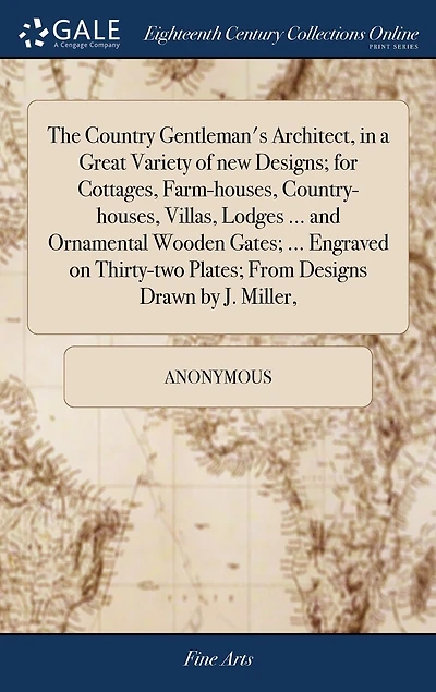 The Country Gentleman's Architect, a Great Variety of new Designs; for Cottages, Farm-houses, Country-houses, Villas, Lodges ... and Ornamental Wooden Gates; Engraved on Thirty-two Plates; From Designs Drawn by J. Miller,