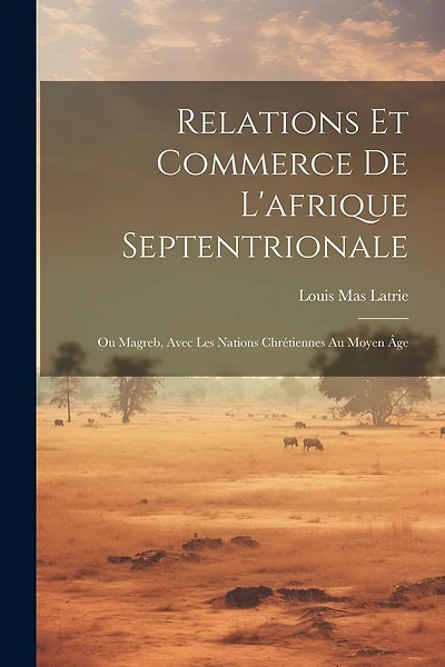 Relations Et Commerce De L'afrique Septentrionale: Ou Magreb, Avec Les Nations Chrétiennes Au Moyen Âge