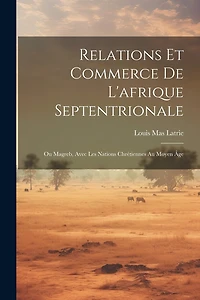 Relations Et Commerce De L'afrique Septentrionale: Ou Magreb, Avec Les Nations Chrétiennes Au Moyen Âge