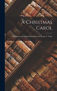 A Christmas Carol: With Numerous Original Illustrations by George T. Tobin