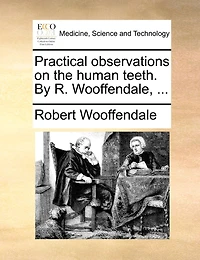 Practical Observations on the Human Teeth. By R. Wooffendale,