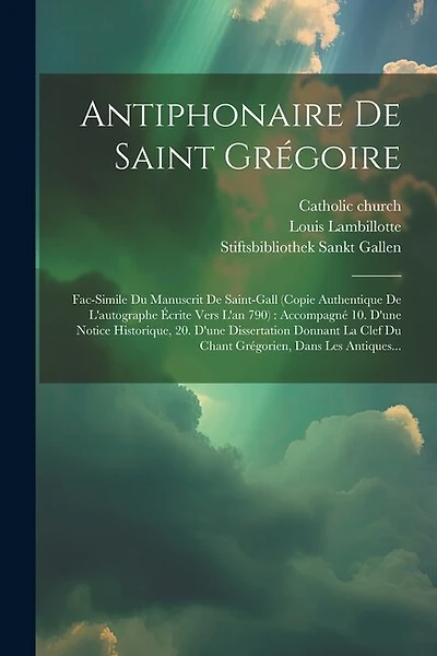 Antiphonaire De Saint Grégoire: Fac-simile Du Manuscrit De Saint-gall (copie Authentique De L'autographe Écrite Vers L'an 790): Accompagné 10. D'une Notice Historique, 20. D'une Dissertation Donnant La Clef Du Chant Grégorien