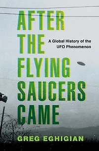After the Flying Saucers Came: A Global History of UFO Phenomenon