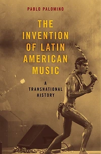 The Invention Of Latin American Music: A Transnational History