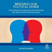 Bridging Our Political Divide: How Liberals and Conservatives Can Understand Each Other Find Common Ground