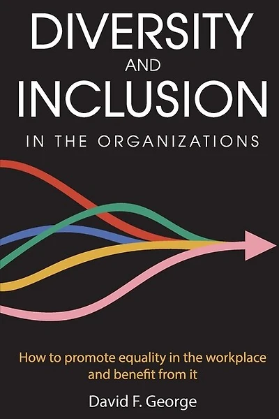 Diversity And Inclusion In The Organizations: How To Promote Equality In The Workplace And Benefit From It