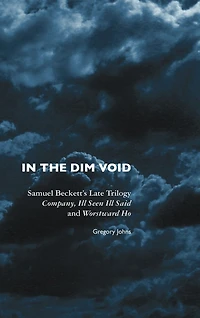 the Dim Void: Samuel Beckett's Late Trilogy: Company, Ill Seen Said and Worstward Ho