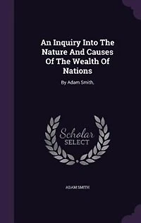 An Inquiry Into The Nature And Causes Of The Wealth Of Nations: By Adam Smith