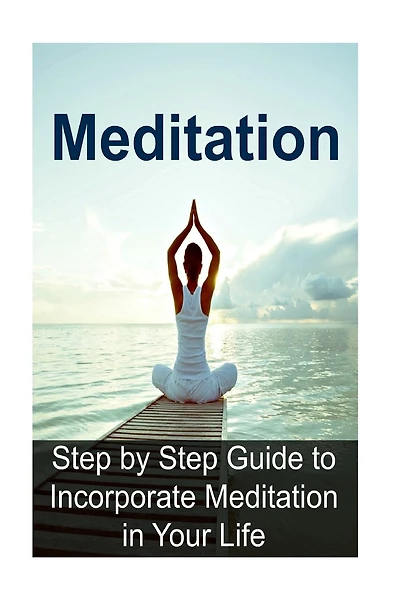 Meditation: Step by Step Guide to Incorporate Meditation in Your Life: Meditation, Meditation Book, Meditation Guide, Meditation Tips, Meditation Techniques