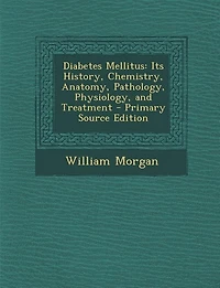 Diabetes Mellitus: Its History, Chemistry, Anatomy, Pathology, Physiology, and Treatment