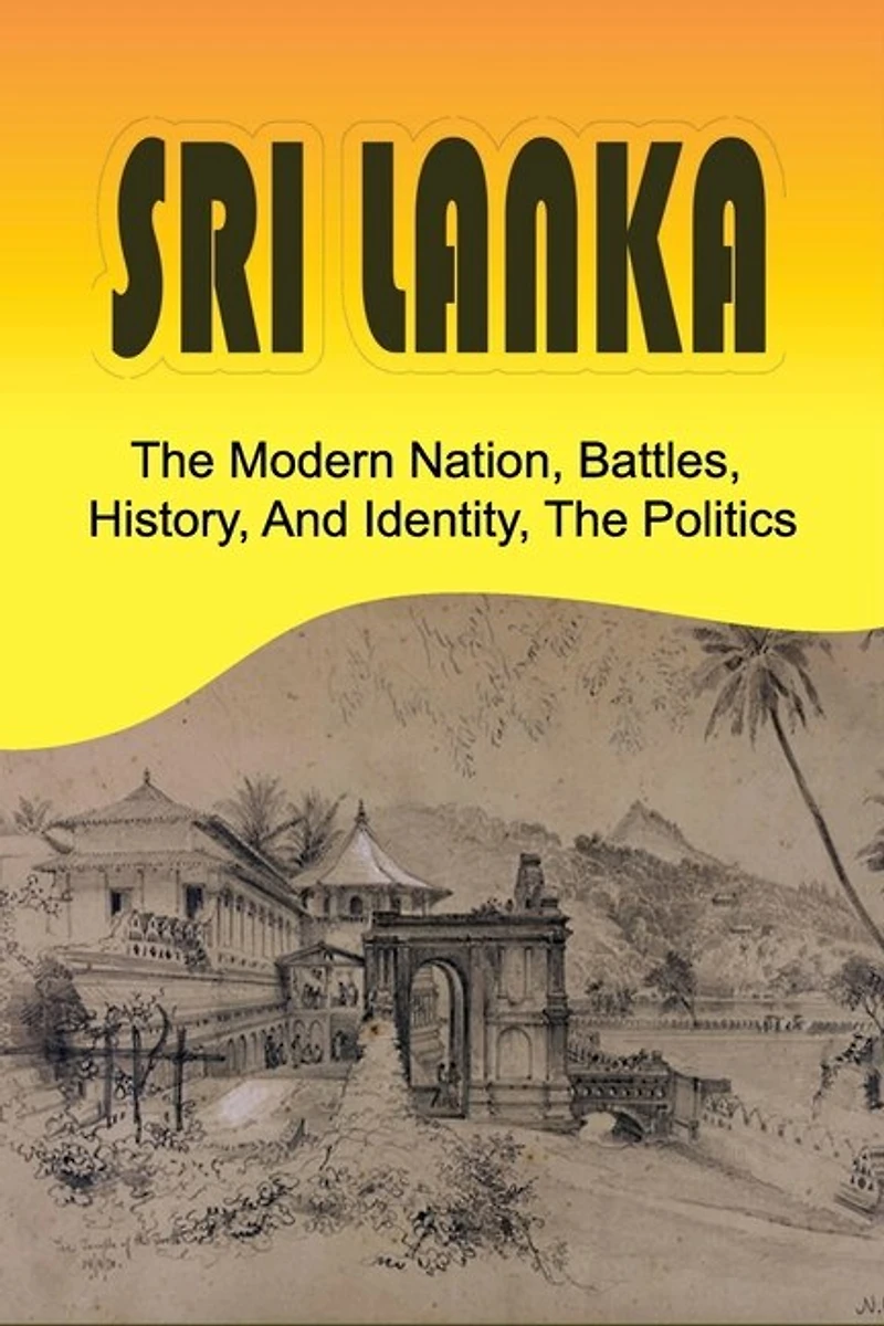 Sri Lanka: The Modern Nation, Battles, History, And Identity, The Politics: History And Identity Of Sri Lanka