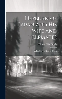 Hepburn of Japan and his Wife and Helpmates; A Life Story of Toil for Christ