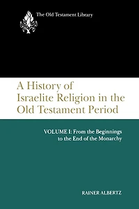 A History of Israelite Religion the Old Testament Period, Volume I: From Beginnings to End Monarchy