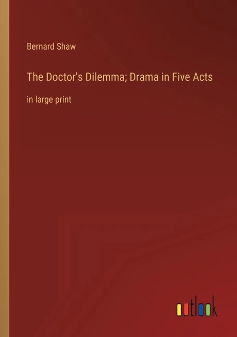 The Doctor's Dilemma; Drama in Five Acts: in large print