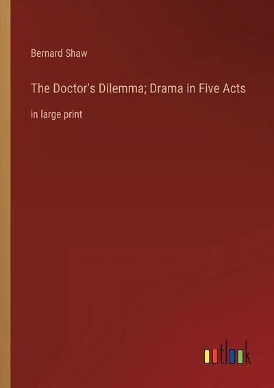 The Doctor's Dilemma; Drama in Five Acts: in large print