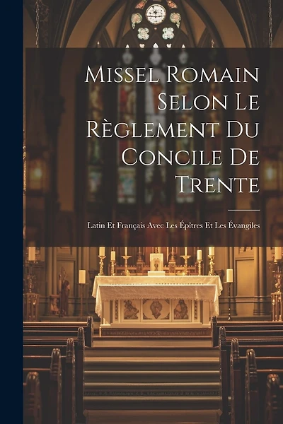 Missel Romain Selon Le Règlement Du Concile De Trente: Latin Et Français Avec Les Épîtres Et Les Évangiles