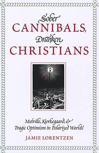 Sober Cannibals, Drunken Christians: Melville, Kierkegaard, and Tragic Optimism in Polarized Works