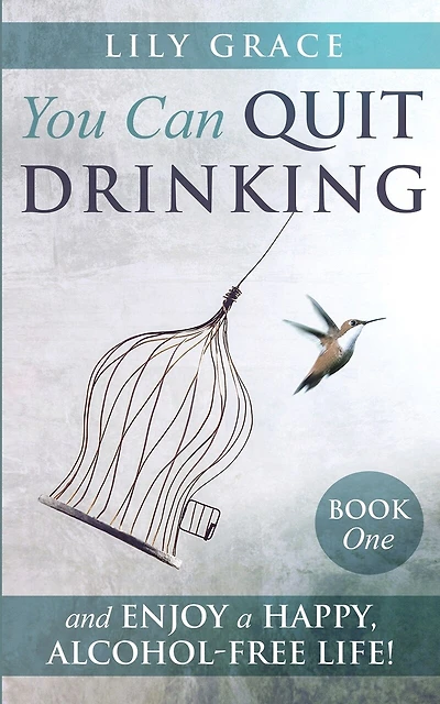 You Can Quit Drinking... and Enjoy a Happy, Alcohol-Free Life!: Book 1