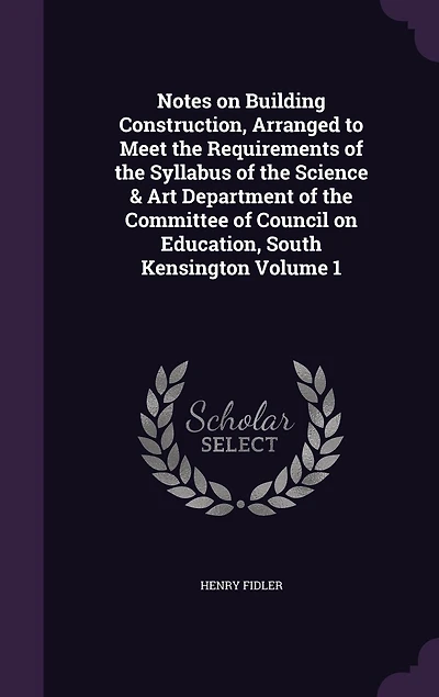 Notes on Building Construction, Vol. 1: Arranged to Meet the Requirements of Syllabus Science Art Department Committee