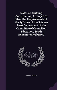 Notes on Building Construction, Vol. 1: Arranged to Meet the Requirements of Syllabus Science Art Department Committee
