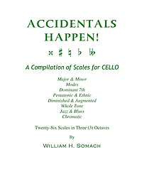 ACCIDENTALS HAPPEN! A Compilation of Scales for Cello in Three Octaves: Major & Minor, Modes, Dominant 7th, Pentatonic & Ethnic, Diminished & Augmented, Whole Tone, Jazz & Blues, Chromatic