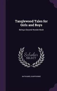 Tanglewood Tales for Girls and Boys: Being a Second Wonder Book