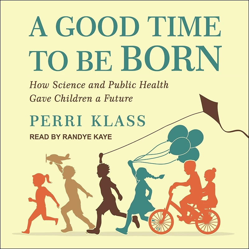 a Good Time to Be Born: How Science and Public Health Gave Children Future