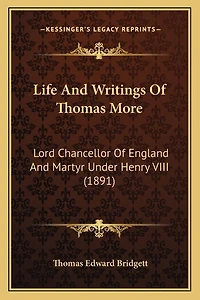 Life And Writings Of Thomas More: Lord Chancellor Of England And Martyr Under Henry VIII (1891)
