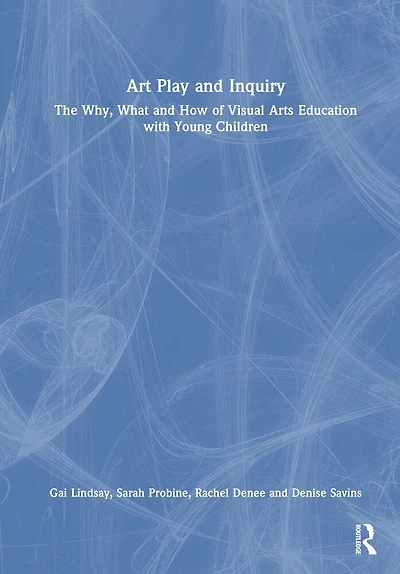Art Play and Inquiry: The Why, What How of Visual Arts Education with Young Children