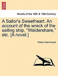 A Sailor's Sweetheart. An Account of the Wreck Sailing Ship, "Waldershare," etc. [A Novel.] Volume 1