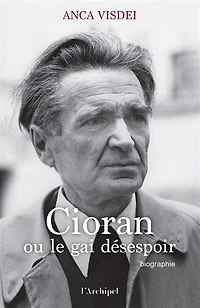 Cioran ou Le gai désespoir: biographie