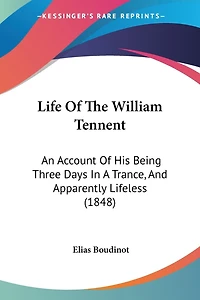 Life Of The William Tennent: An Account Of His Being Three Days In A Trance, And Apparently Lifeless (1848)