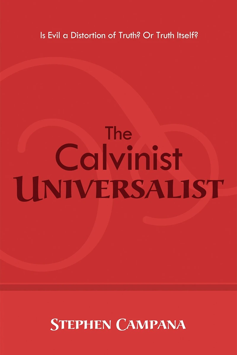 The Calvinist Universalist: Is Evil a Distortion of Truth? or Truth Itself?