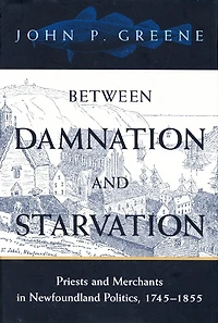 Between Damnation and Starvation: Priests and Merchants in Newfoundland Politics, 1745-1855