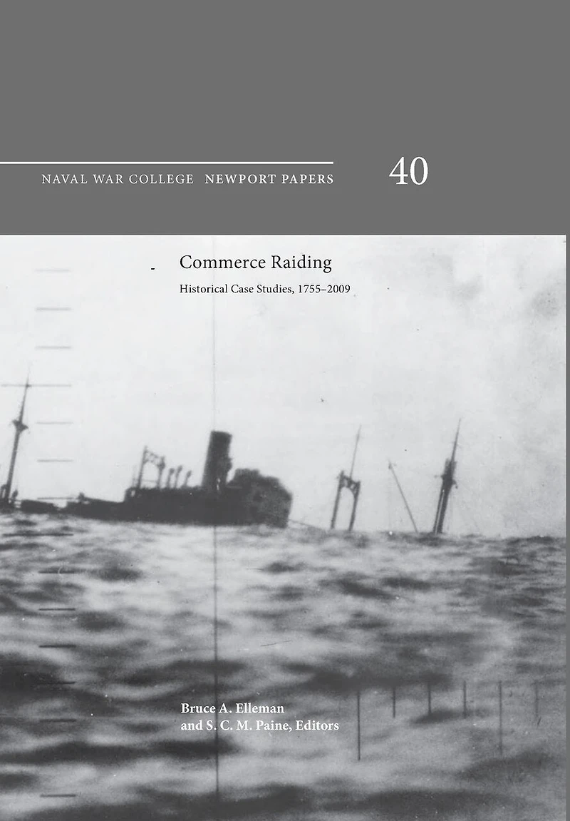 Commerce Raiding: Historical Case Studies, 1755-2009 (Newport Papers series, number 40)