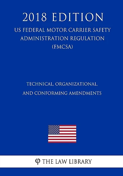 Technical, Organizational, and Conforming Amendments (US Federal Motor Carrier Safety Administration Regulation) (FMCSA) (2018 Edition)