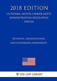 Technical, Organizational, and Conforming Amendments (US Federal Motor Carrier Safety Administration Regulation) (FMCSA) (2018 Edition)