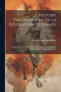 Histoire Philosophique De La Révolution De France: Depuis La Première Assemblée Des Notables En 1787 Jusqu'a L'abdication De Napoléon Bonaparte; Volume 3