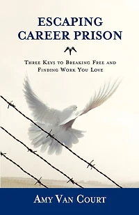 Escaping Career Prison: Three Keys To Breaking Free And Finding Work You Love