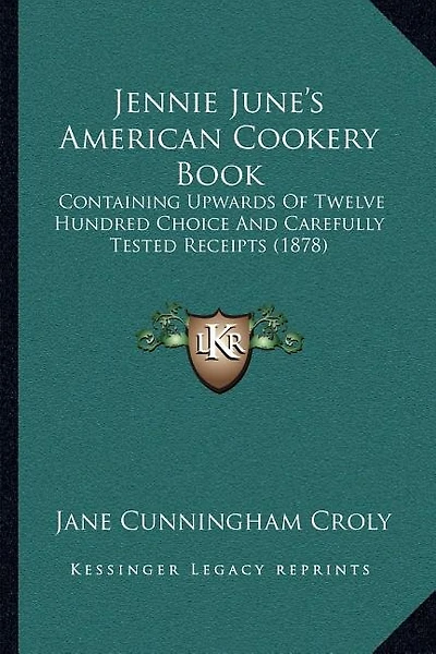 Jennie June's American Cookery Book: Containing Upwards of Twelve Hundred Choice and Carefully Tested Receipts (1878)