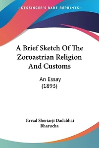 A Brief Sketch Of The Zoroastrian Religion And Customs: An Essay (1893)