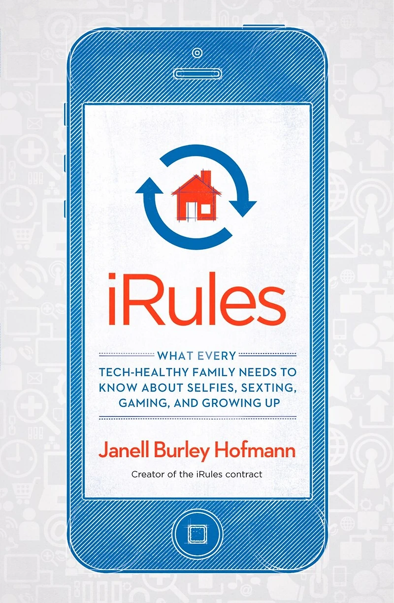 iRules: What Every Tech-Healthy Family Needs to Know about Selfies, Sexting, Gaming, andGrowing up
