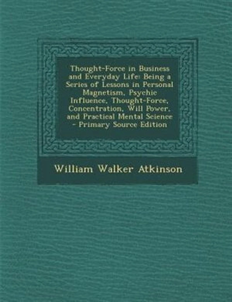 Thought-Force Business and Everyday Life: Being a Series of Lessons Personal Magnetism (Classic Reprint)