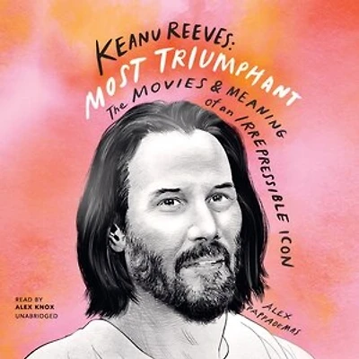 Keanu Reeves: Most Triumphant: The Movies and Meaning of an Irrepressible Icon