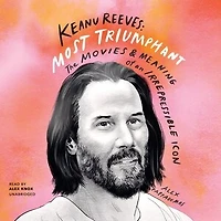 Keanu Reeves: Most Triumphant: The Movies and Meaning of an Irrepressible Icon