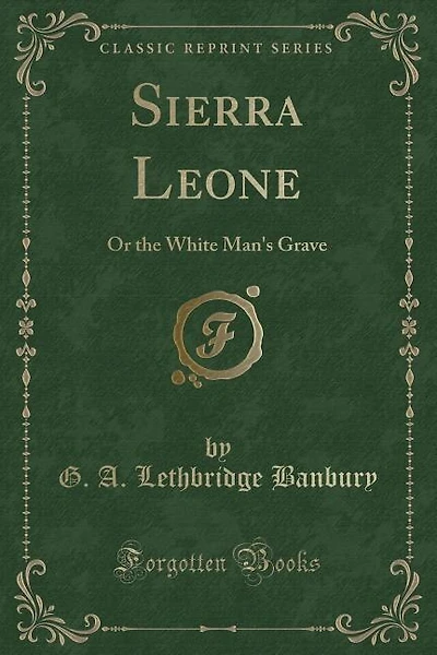 Sierra Leone: Or the White Man's Grave (Classic Reprint)