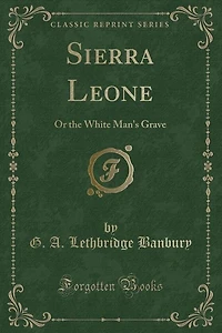 Sierra Leone: Or the White Man's Grave (Classic Reprint)