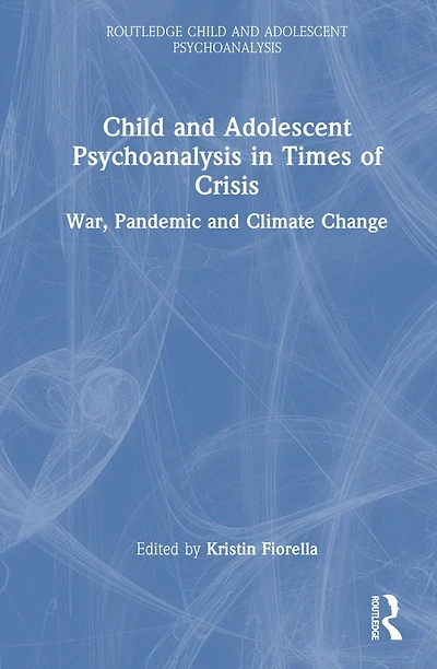 Child and Adolescent Psychoanalysis Times of Crisis: War, Pandemic Climate Change