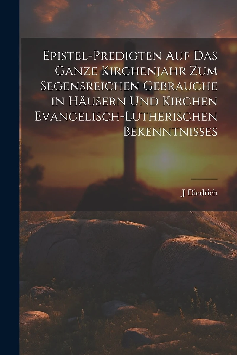 Epistel-Predigten auf das ganze Kirchenjahr zum Segensreichen Gebrauche in Häusern und Kirchen evangelisch-lutherischen Bekenntnisses
