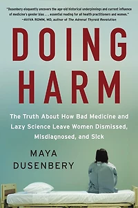 Doing Harm: The Truth About How Bad Medicine And Lazy Science Leave Women Dismissed, Misdiagnosed, Sick